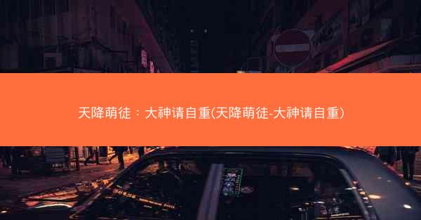 天降萌徒：大神请自重(天降萌徒-大神请自重)
