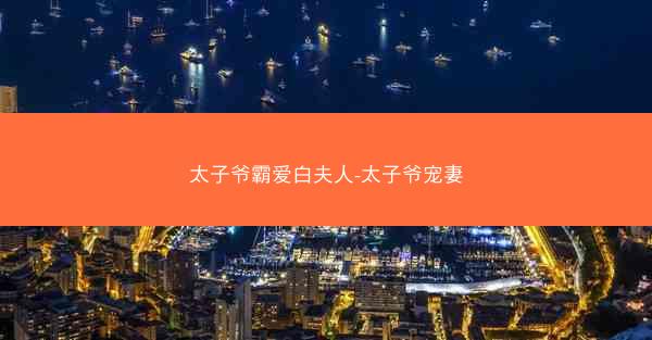 太子爷霸爱白夫人-太子爷宠妻