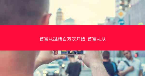 首富从跳槽百万次开始_首富从以