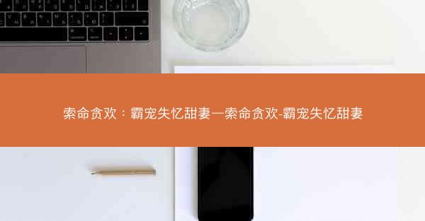 索命贪欢：霸宠失忆甜妻—索命贪欢-霸宠失忆甜妻