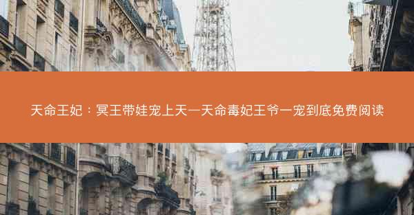 天命王妃：冥王带娃宠上天—天命毒妃王爷一宠到底免费阅读
