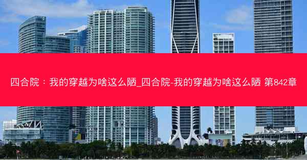 四合院：我的穿越为啥这么陋_四合院-我的穿越为啥这么陋 第842章