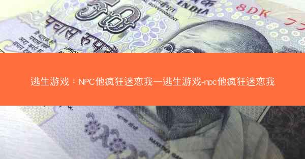 逃生游戏：NPC他疯狂迷恋我—逃生游戏-npc他疯狂迷恋我