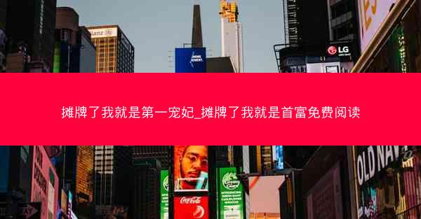摊牌了我就是第一宠妃_摊牌了我就是首富免费阅读