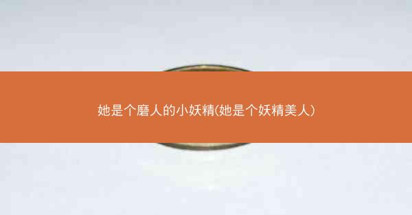 她是个磨人的小妖精(她是个妖精美人)
