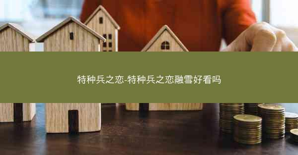 特种兵之恋-特种兵之恋融雪好看吗