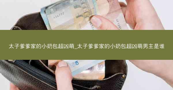 太子爹爹家的小奶包超凶萌_太子爹爹家的小奶包超凶萌男主是谁