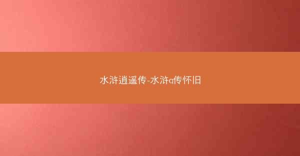 水浒逍遥传-水浒q传怀旧