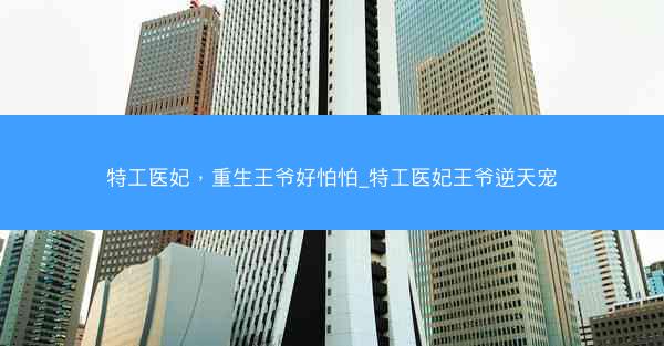 特工医妃，重生王爷好怕怕_特工医妃王爷逆天宠