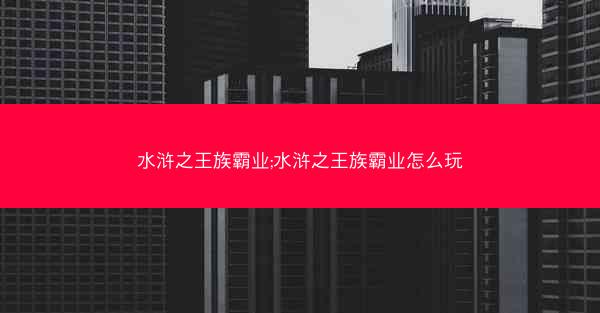 水浒之王族霸业;水浒之王族霸业怎么玩