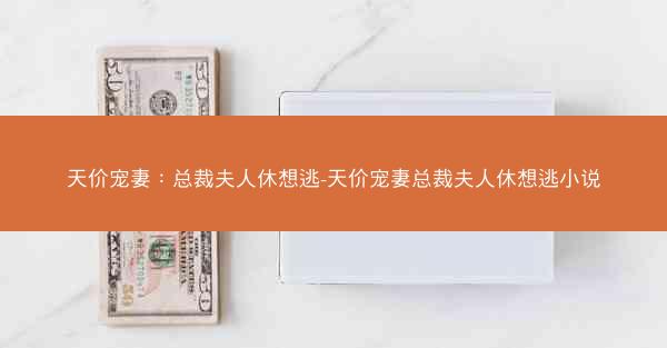 天价宠妻：总裁夫人休想逃-天价宠妻总裁夫人休想逃小说