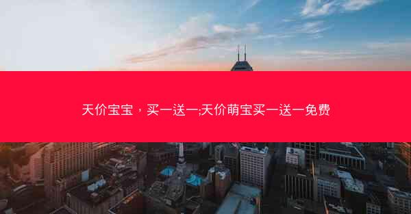 天价宝宝，买一送一;天价萌宝买一送一免费