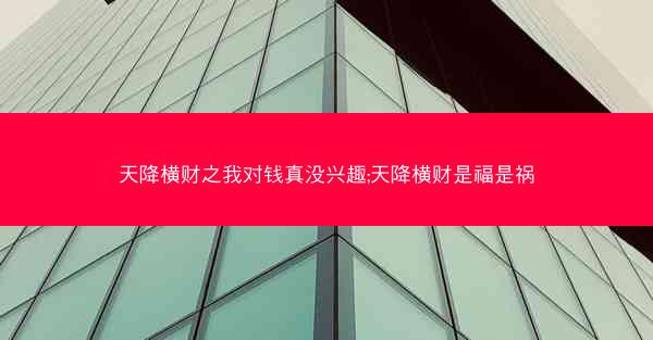 天降横财之我对钱真没兴趣;天降横财是福是祸