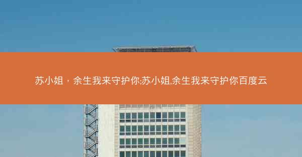 苏小姐，余生我来守护你;苏小姐,余生我来守护你百度云