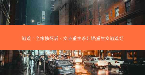 逃荒：全家惨死后，女帝重生杀红眼;重生女逃荒纪