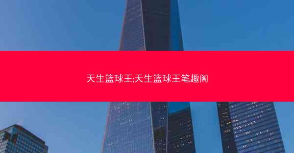 天生篮球王;天生篮球王笔趣阁