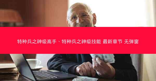 特种兵之神级高手、特种兵之神级技能 最新章节 无弹窗