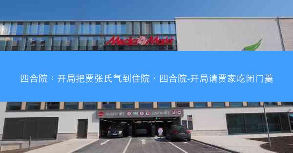四合院：开局把贾张氏气到住院、四合院-开局请贾家吃闭门羹