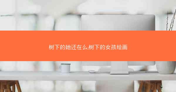 树下的她还在么;树下的女孩绘画