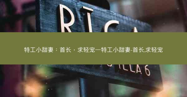特工小甜妻：首长，求轻宠—特工小甜妻-首长,求轻宠