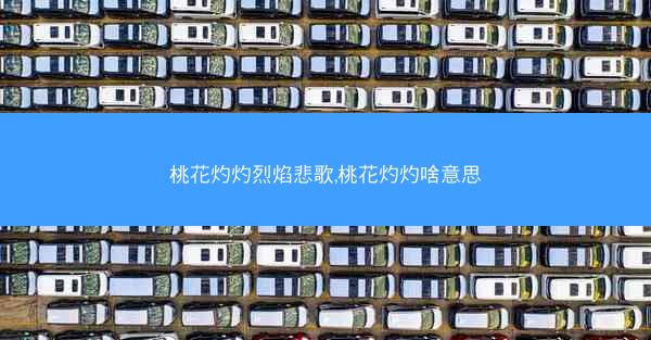 桃花灼灼烈焰悲歌,桃花灼灼啥意思