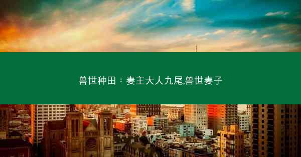 兽世种田：妻主大人九尾,兽世妻子