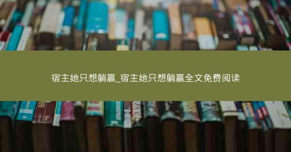 宿主她只想躺赢_宿主她只想躺赢全文免费阅读