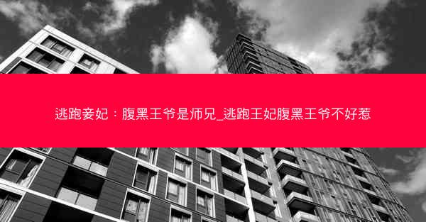 逃跑妾妃：腹黑王爷是师兄_逃跑王妃腹黑王爷不好惹
