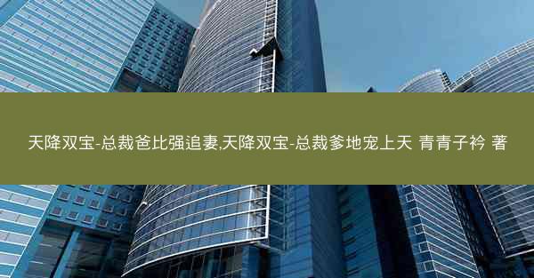 天降双宝-总裁爸比强追妻,天降双宝-总裁爹地宠上天 青青子衿 著