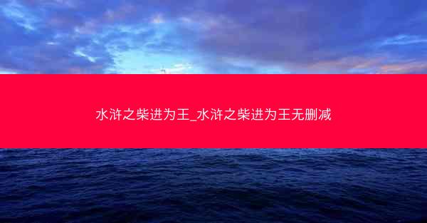 水浒之柴进为王_水浒之柴进为王无删减