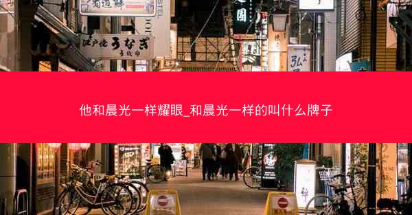 他和晨光一样耀眼_和晨光一样的叫什么牌子