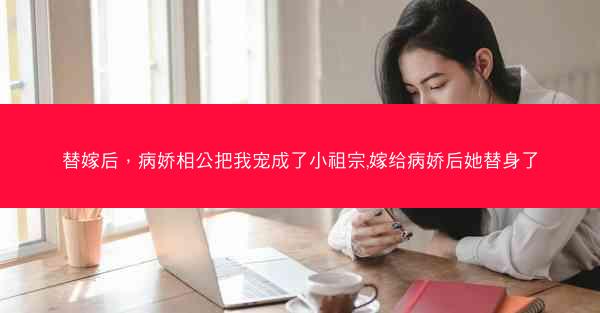 替嫁后，病娇相公把我宠成了小祖宗,嫁给病娇后她替身了