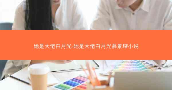她是大佬白月光-她是大佬白月光慕景琛小说