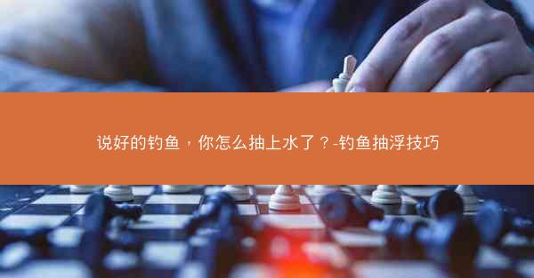 说好的钓鱼，你怎么抽上水了？-钓鱼抽浮技巧