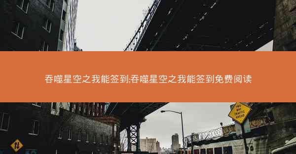 吞噬星空之我能签到;吞噬星空之我能签到免费阅读