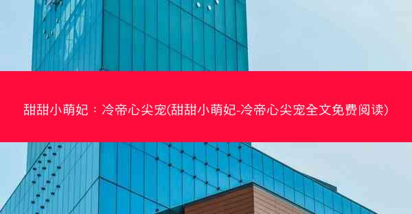 甜甜小萌妃：冷帝心尖宠(甜甜小萌妃-冷帝心尖宠全文免费阅读)