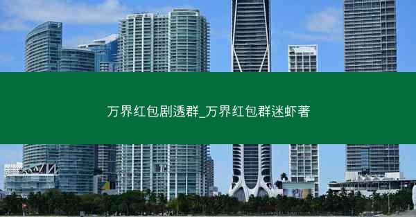 万界红包剧透群_万界红包群迷虾著