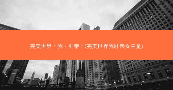 完美世界：我，肝帝！(完美世界我肝帝女主是)