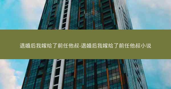 退婚后我嫁给了前任他叔-退婚后我嫁给了前任他叔小说