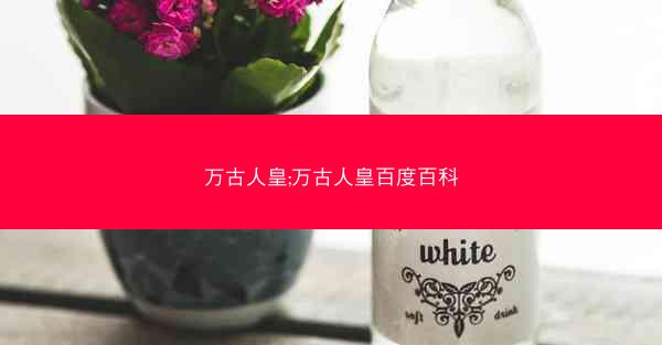 万古人皇;万古人皇百度百科