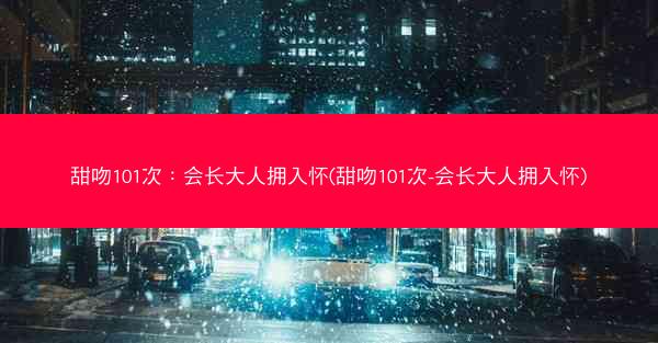 甜吻101次：会长大人拥入怀(甜吻101次-会长大人拥入怀)