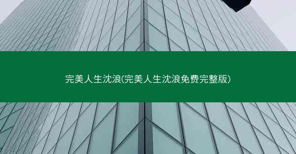 完美人生沈浪(完美人生沈浪免费完整版)