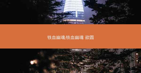 铁血幽魂;铁血幽魂 欲圆