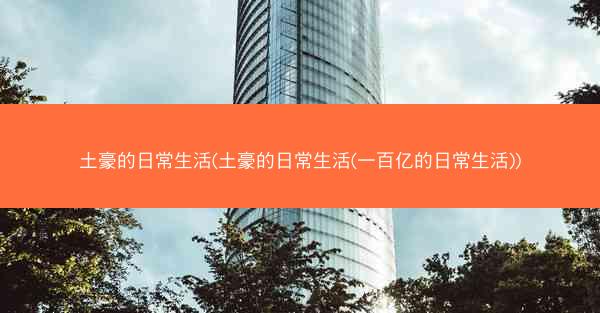 土豪的日常生活(土豪的日常生活(一百亿的日常生活))