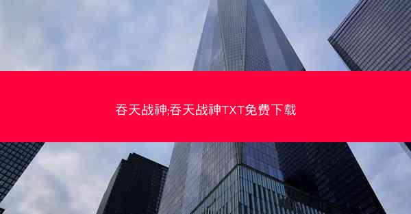吞天战神;吞天战神TXT免费下载