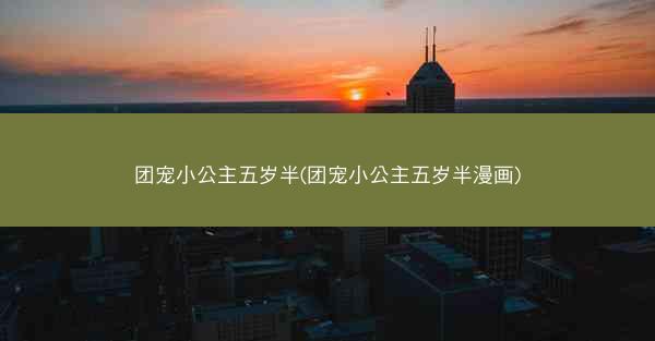 团宠小公主五岁半(团宠小公主五岁半漫画)