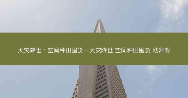 天灾降世：空间种田囤货—天灾降世-空间种田囤货 幼舞呀