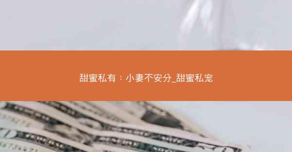 甜蜜私有：小妻不安分_甜蜜私宠