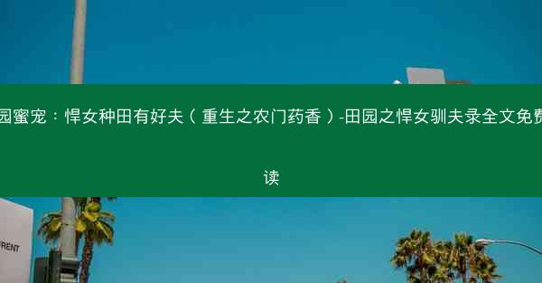 田园蜜宠：悍女种田有好夫（重生之农门药香）-田园之悍女驯夫录全文免费阅读