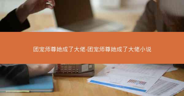 团宠师尊她成了大佬-团宠师尊她成了大佬小说